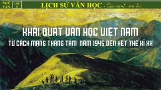 Bài giảng Ngữ văn 12 - Khái quát văn học Việt Nam năm 1945 đến hết thế kỷ XX