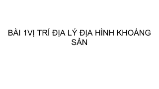 Bài Giảng Địa Lí 8 Bài 1: Vị trí địa lí, địa hình và khoáng sản