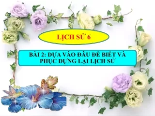 Bài giảng Lịch sử 6 - Bài 2: Dựa vào đâu để biết và phục dựng lại lịch sử
