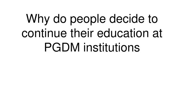 why do people decide to continue their education at pgdm institutions