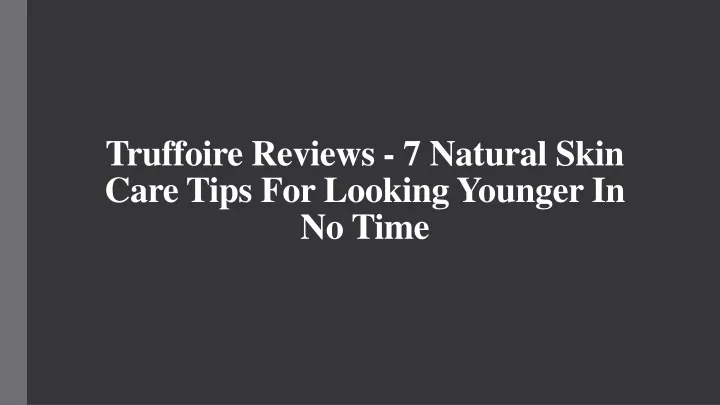 truffoire reviews 7 natural skin care tips for looking younger in no time