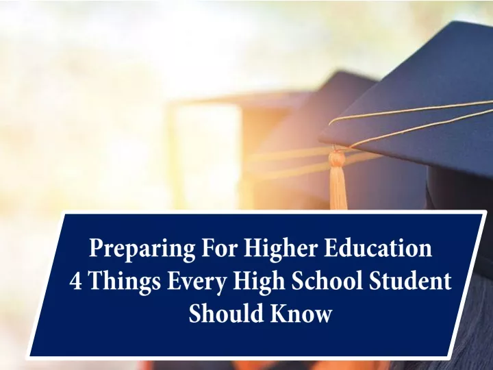 preparing for higher education 4 things every high school student should know