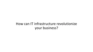 How can IT infrastructure revolutionize your business