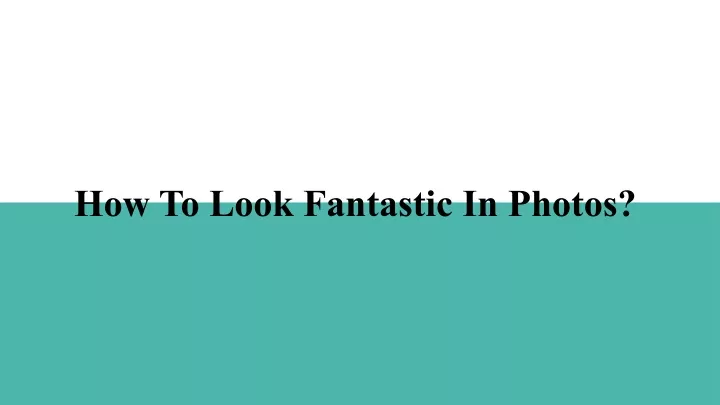 how to look fantastic in photos