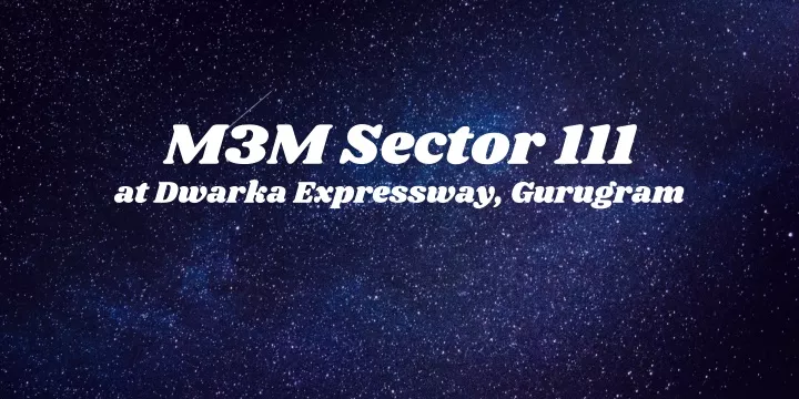 m3m sector 111 at dwarka expressway gurugram