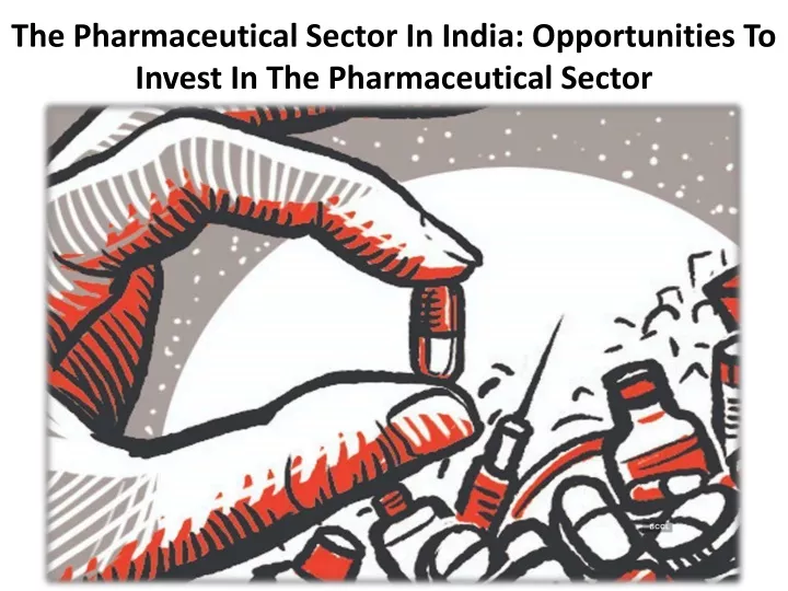 the pharmaceutical sector in india opportunities to invest in the pharmaceutical sector