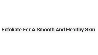 exfoliate for a smooth and healthy skin