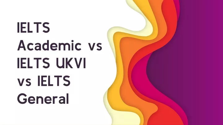 ielts academic vs ielts ukvi vs ielts general