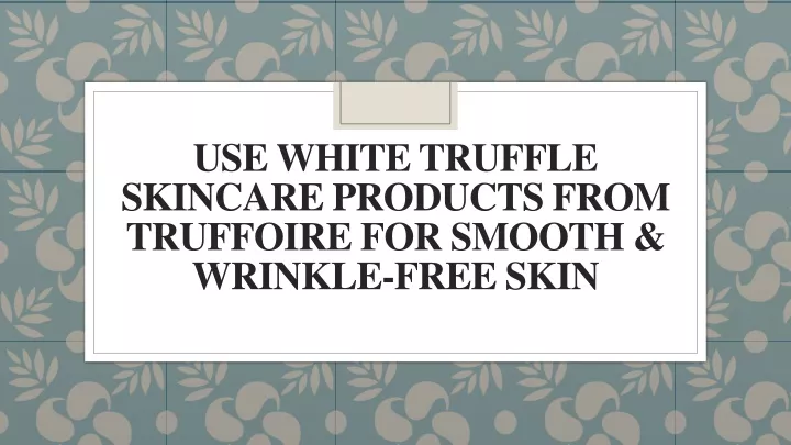 use white truffle skincare products from truffoire for smooth wrinkle free skin