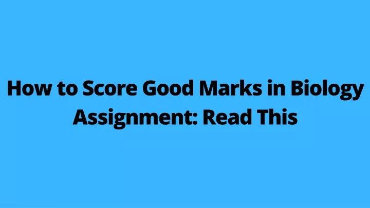 how to score good marks in biology assignment
