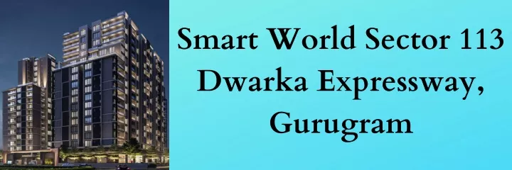 smart world sector 113 dwarka expressway gurugram