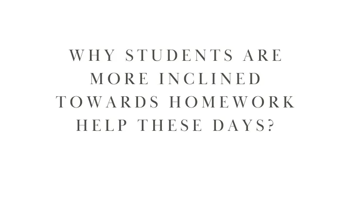 PPT - Why Students are more Inclined Towards Homework Help These Days ...