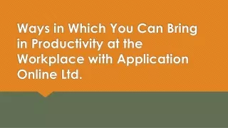 Ways in Which You Can Bring in Productivity at the Workplace with Application Online Ltd.