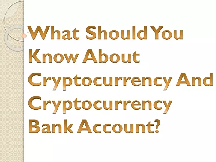 what should you know about cryptocurrency and cryptocurrency bank account