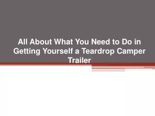 all about what you need to do in getting yourself a teardrop camper trailer