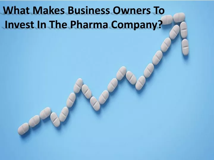 what makes business owners to invest in the pharma company