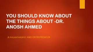 Dr. Anosh Ahmed is a philanthropist and entrepreneur