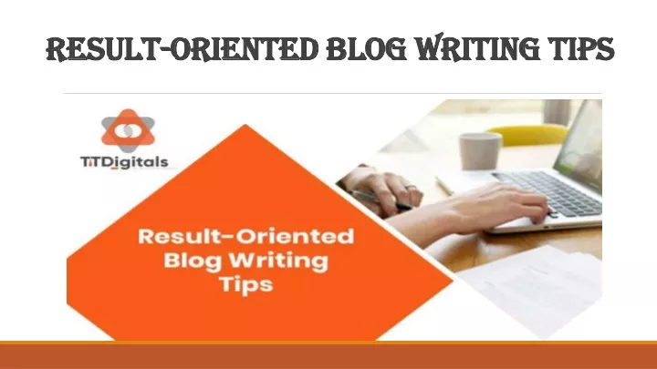 result oriented blog writing tips