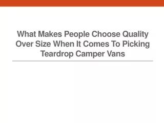 what makes people choose quality over size when it comes to picking teardrop camper vans