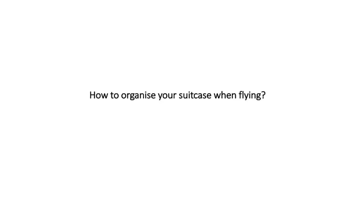 how to organise your suitcase when flying