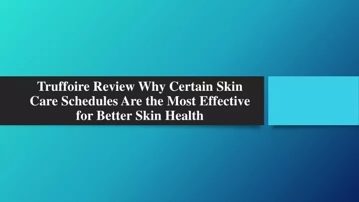 truffoire review why certain skin care schedules are the most effective for better skin health