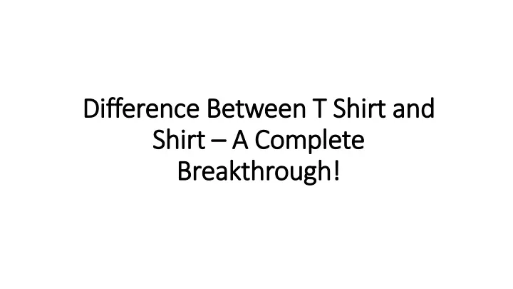 difference between t shirt and shirt a complete breakthrough