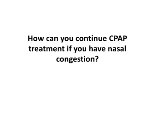 how can you continue cpap treatment if you have nasal congestion
