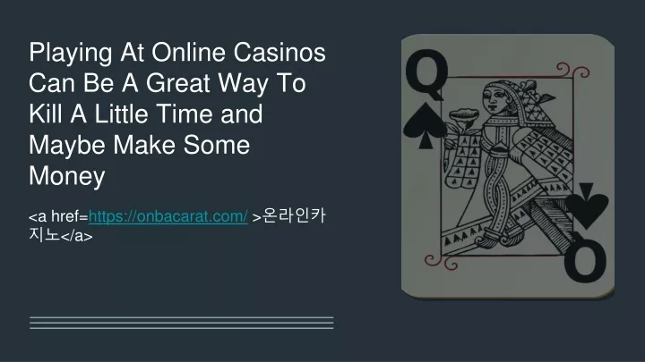 playing at online casinos can be a great way to kill a little time and maybe make some money