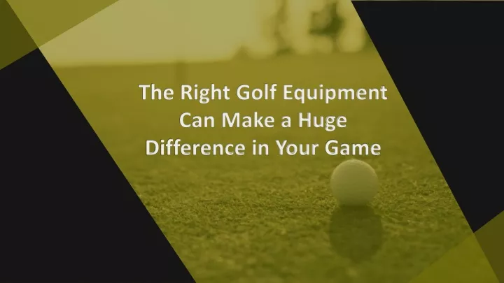 the right golf equipment can make a huge