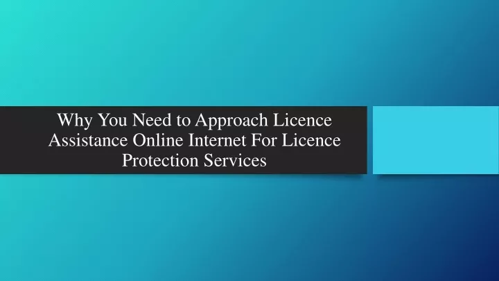why you need to approach licence assistance online internet for licence protection services
