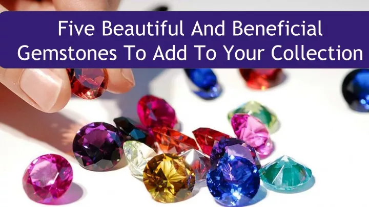 five beautiful and beneficial gemstones to add to your collection