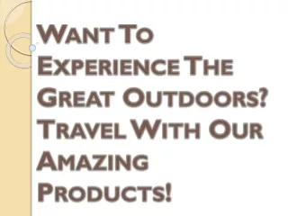 Want To Experience The Great Outdoors? Travel With Our Amazing Products!