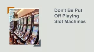don t be put off playing slot machines
