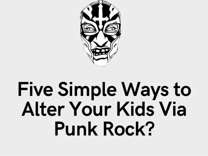 five simple ways to alter your kids via punk rock