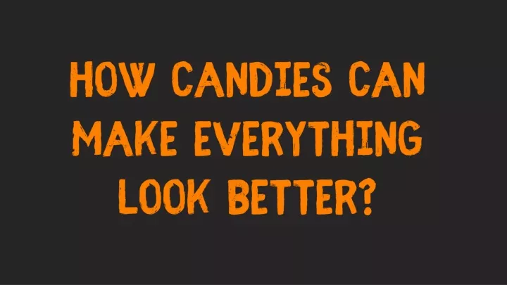 how candies can make everything look better