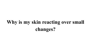 Why is my skin reacting over small changes_