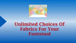 unlimited choices of fabrics for your footstool