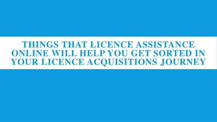 things that licence assistance online will help you get sorted in your licence acquisitions journey