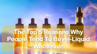 The Top 5 Reasons Why People Tend To Buy E-Liquid Wholesale