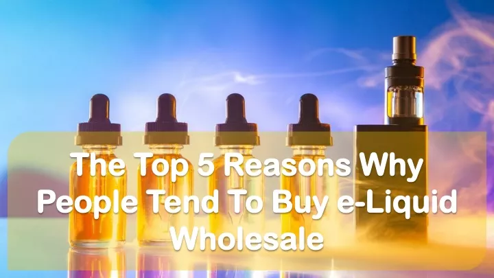 the top 5 reasons why people tend to buy e liquid