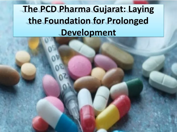 the pcd pharma gujarat laying the foundation for prolonged development