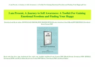^READ) I am Present  A Journey to Self Awareness A Toolkit For Gaining Emotional Freedom and Finding Your Happy pdf free