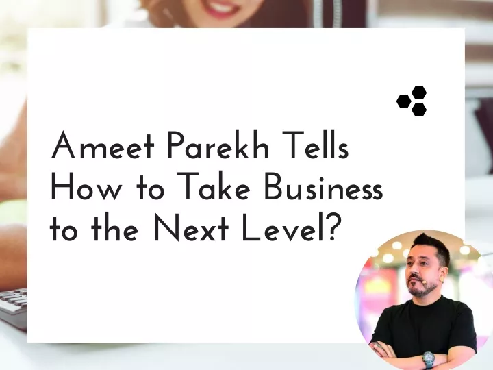 ameet parekh tells how to take business