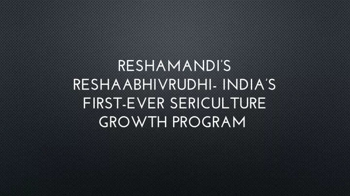 reshamandi s reshaabhivrudhi india s first ever sericulture growth program