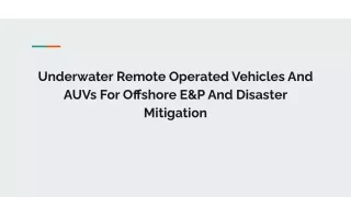 Underwater Remote Operated Vehicles And AUVs For Offshore E&P And Disaster Mitigation