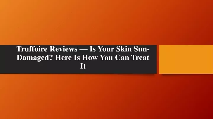 truffoire reviews is your skin sun damaged here is how you can treat it