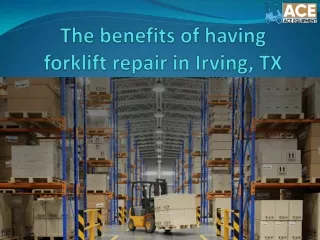 The benefits of having forklift repair in Irving, TX
