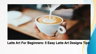 Latte Art For Beginners - 5 Easy latte art designs tips