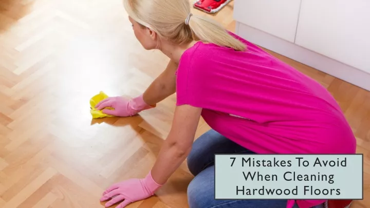 7 mistakes to avoid when cleaning hardwood floors