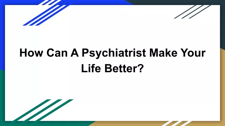 how can a psychiatrist make your life better